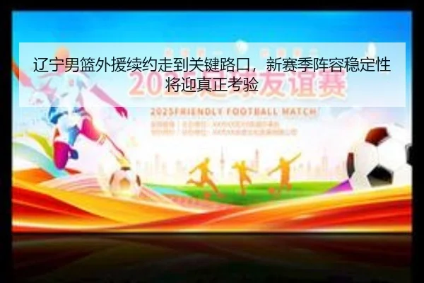 辽宁男篮外援续约走到关键路口，新赛季阵容稳定性将迎真正考验